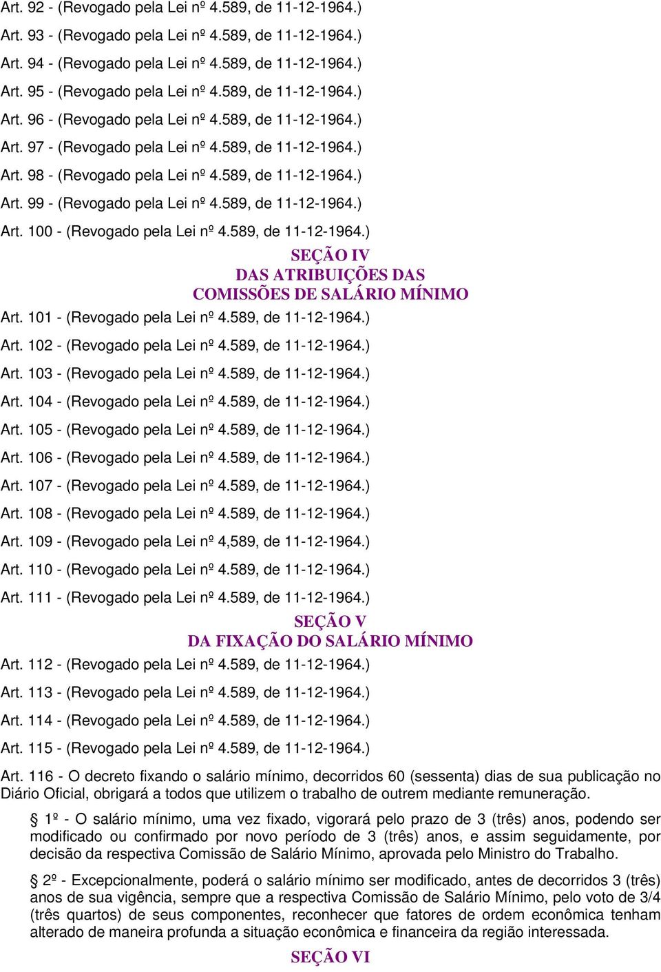 589, de 11-12-1964.) Art. 100 - (Revogado pela Lei nº 4.589, de 11-12-1964.) SEÇÃO IV DAS ATRIBUIÇÕES DAS COMISSÕES DE SALÁRIO MÍNIMO Art. 101 - (Revogado pela Lei nº 4.589, de 11-12-1964.) Art. 102 - (Revogado pela Lei nº 4.