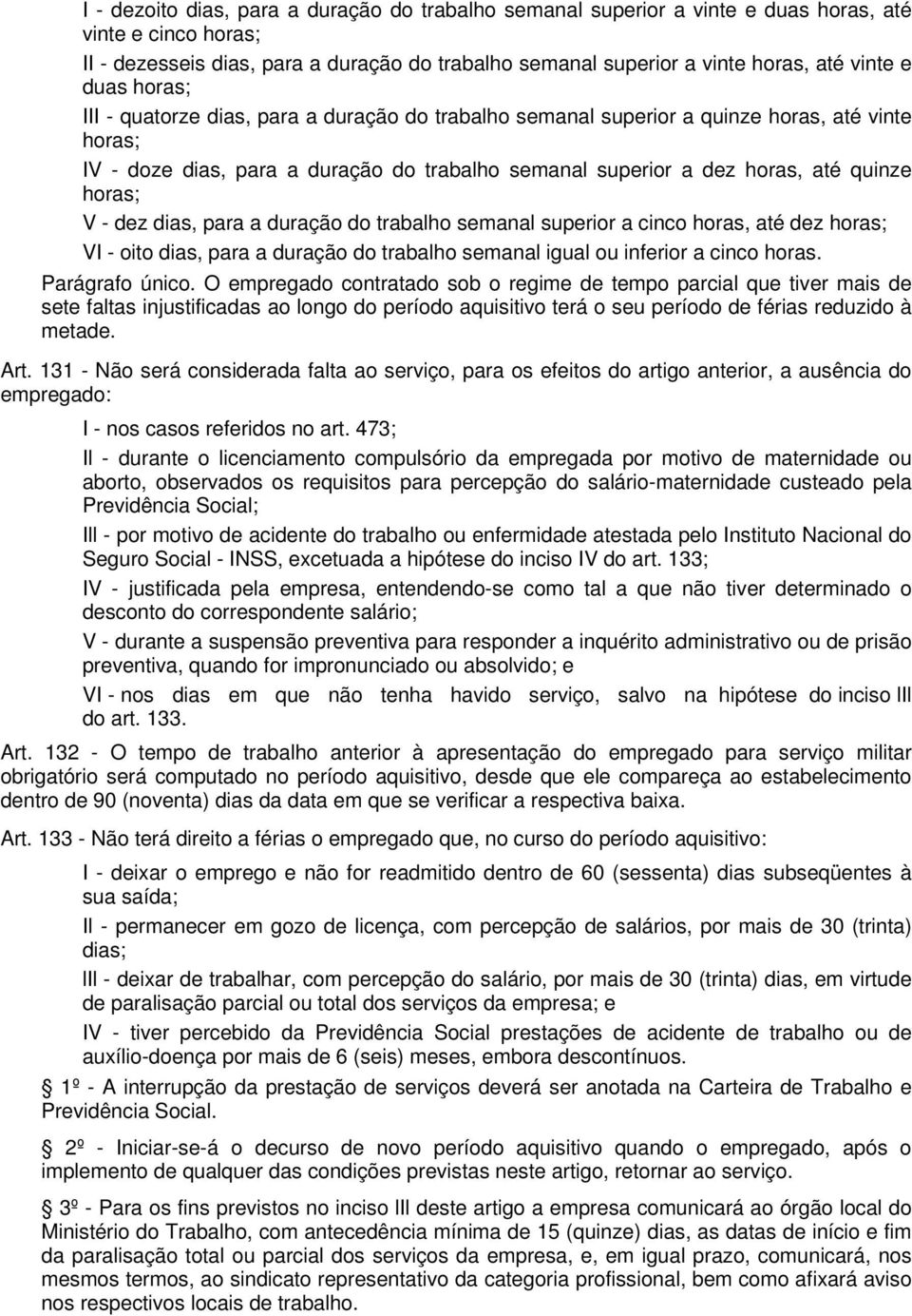 horas; V - dez dias, para a duração do trabalho semanal superior a cinco horas, até dez horas; VI - oito dias, para a duração do trabalho semanal igual ou inferior a cinco horas. Parágrafo único.