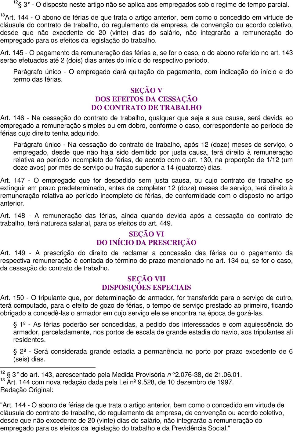 excedente de 20 (vinte) dias do salário, não integrarão a remuneração do empregado para os efeitos da legislação do trabalho. Art.