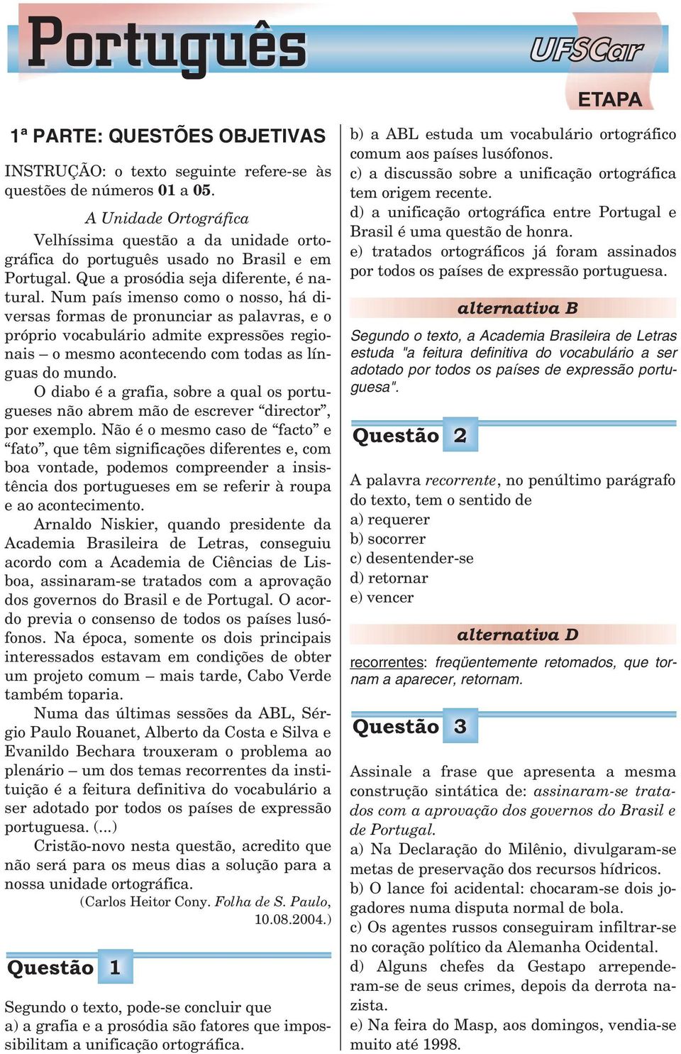 Num país imenso como o nosso, há diversas formas de pronunciar as palavras, e o próprio vocabulário admite expressões regionais o mesmo acontecendo com todas as línguas do mundo.