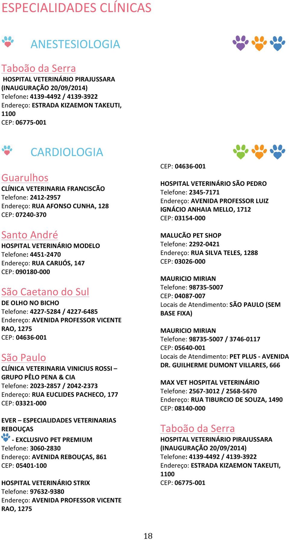 VICENTE RAO, 1275 CLÍNICA VETERINARIA VINICIUS ROSSI GRUPO PÊLO PENA & CIA Telefone: 2023-2857 / 2042-2373 Endereço: RUA EUCLIDES PACHECO, 177 CEP: 03321-000 EVER ESPECIALIDADES VETERINARIAS REBOUÇAS