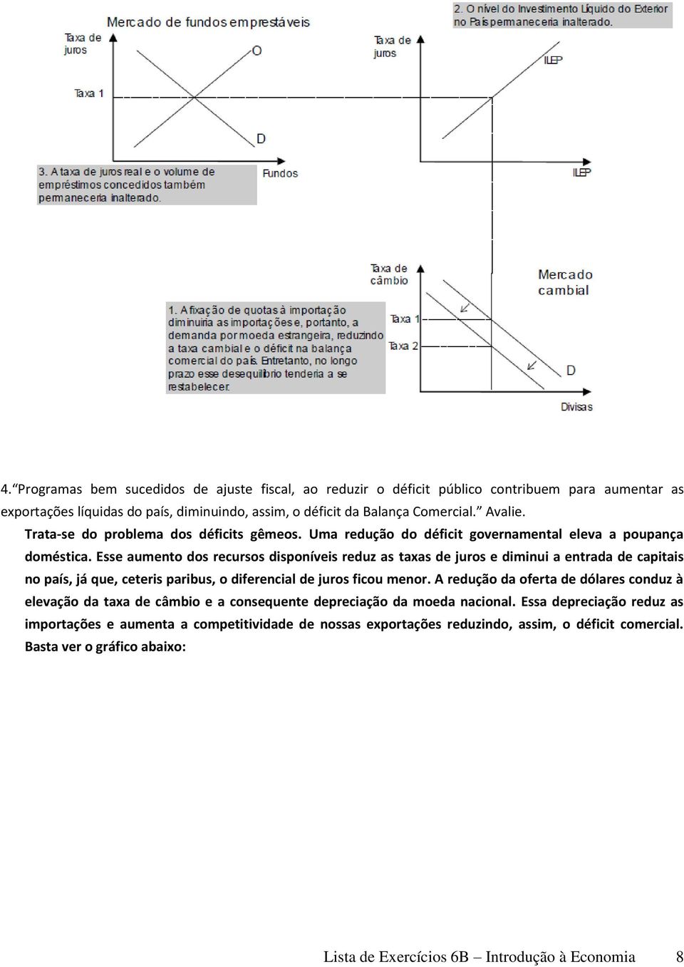 Esse aumento dos recursos disponíveis reduz as taxas de juros e diminui a entrada de capitais no país, já que, ceteris paribus, o diferencial de juros ficou menor.