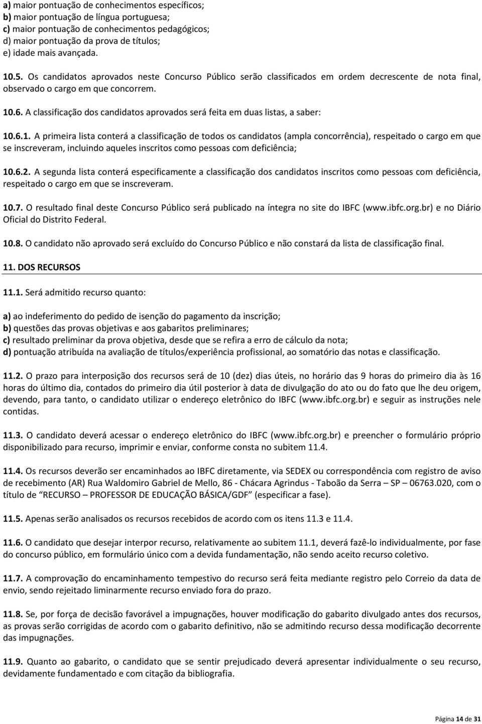 A classificação dos candidatos aprovados será feita em duas listas, a saber: 10