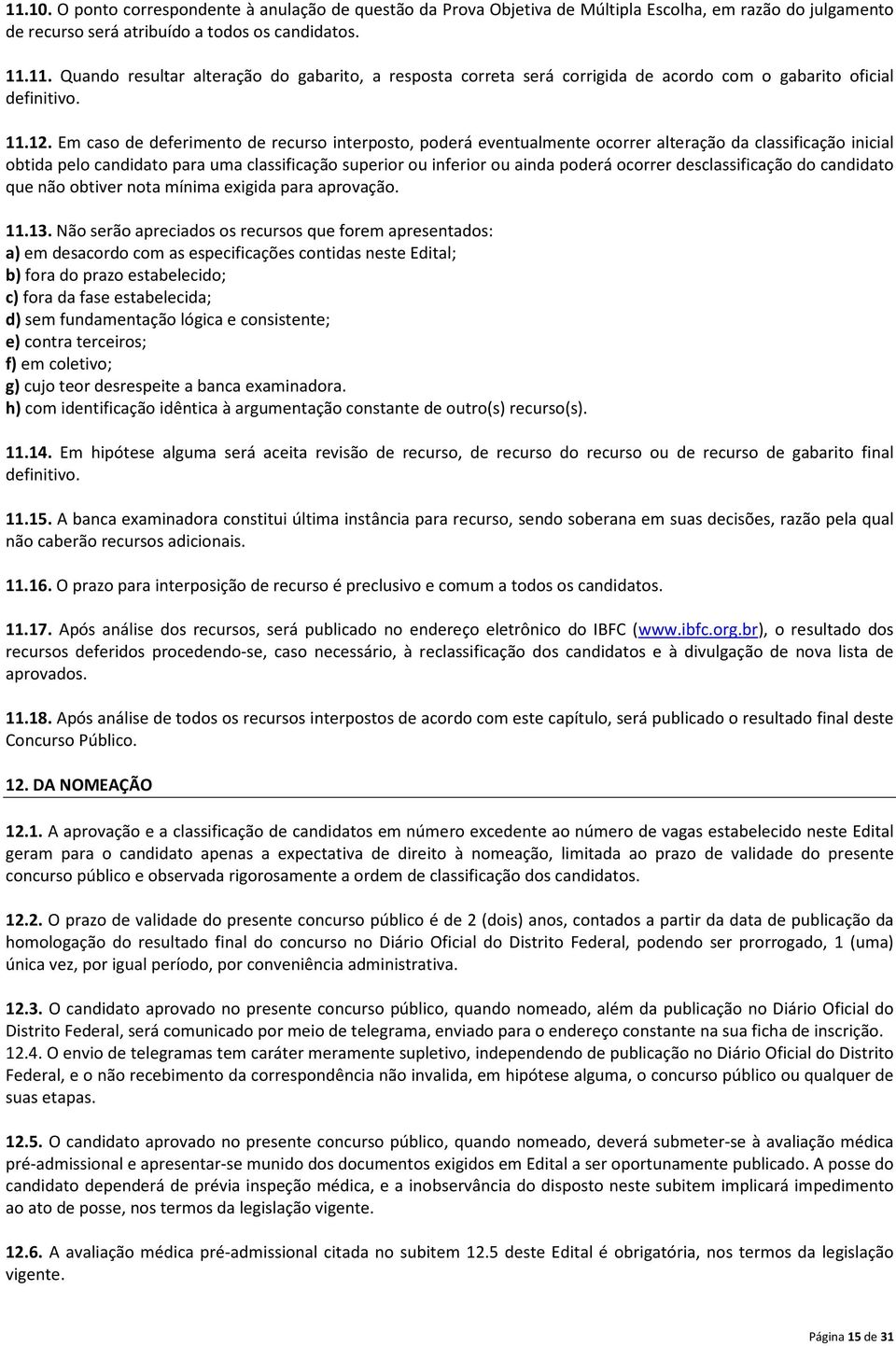 Em caso de deferimento de recurso interposto, poderá eventualmente ocorrer alteração da classificação inicial obtida pelo candidato para uma classificação superior ou inferior ou ainda poderá ocorrer