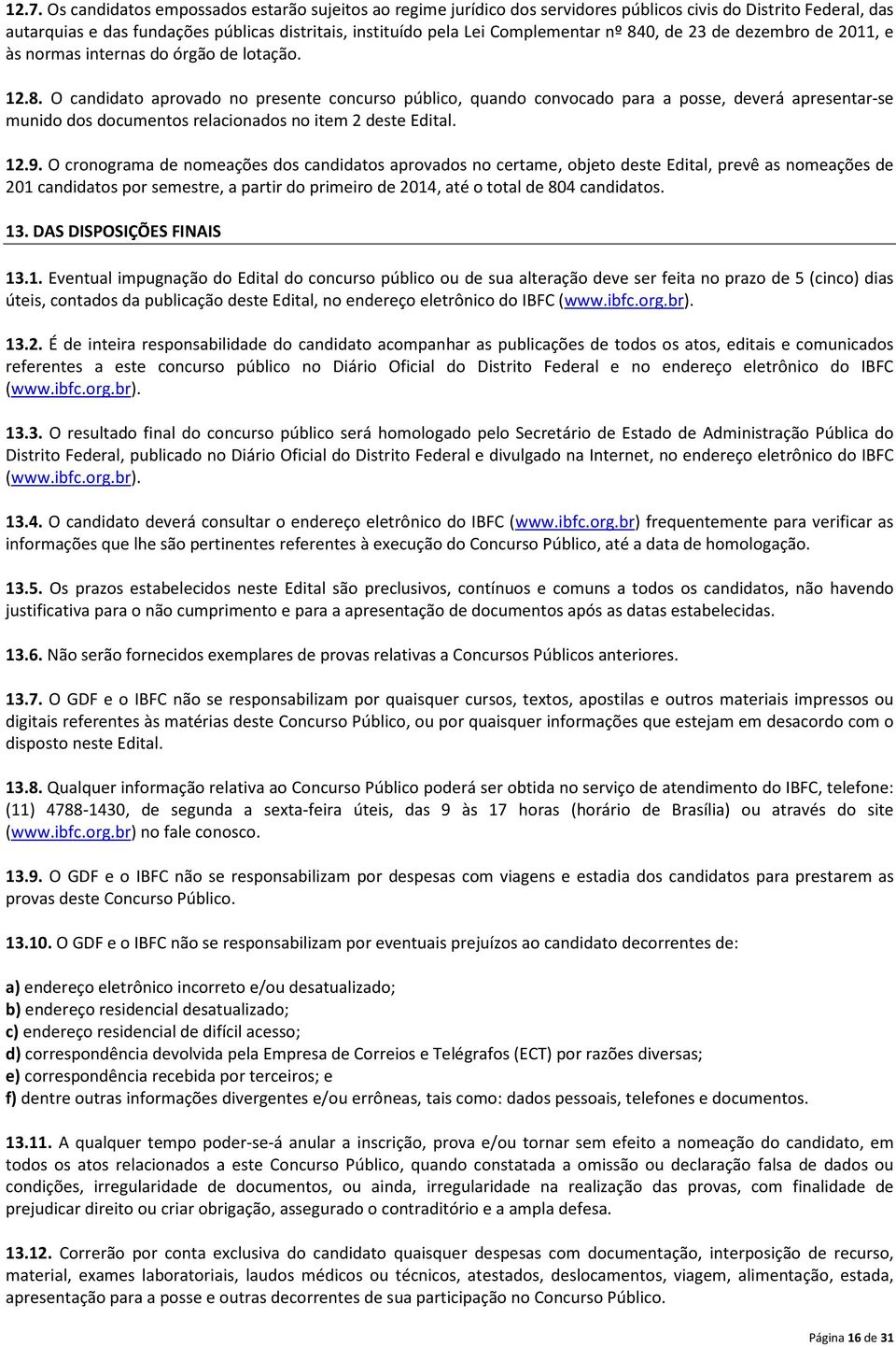 12.9. O cronograma de nomeações dos candidatos aprovados no certame, objeto deste Edital, prevê as nomeações de 201 candidatos por semestre, a partir do primeiro de 2014, até o total de 804