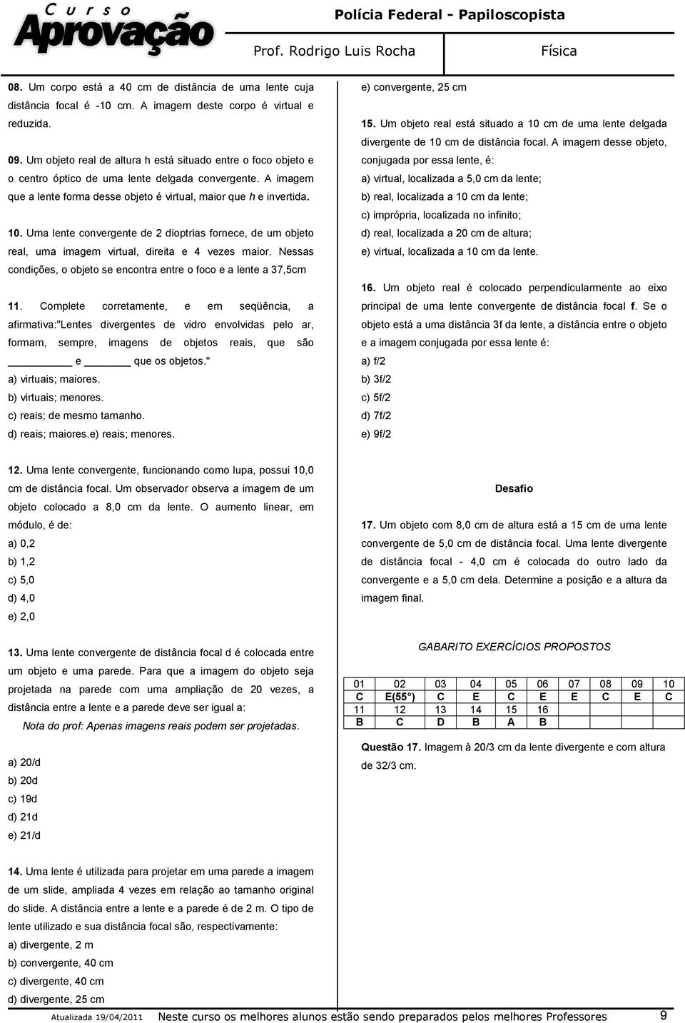 Uma lente convergente de 2 dioptrias fornece, de um objeto real, uma imagem virtual, direita e 4 vezes maior. Nessas condições, o objeto se encontra entre o foco e a lente a 37,5cm 11.