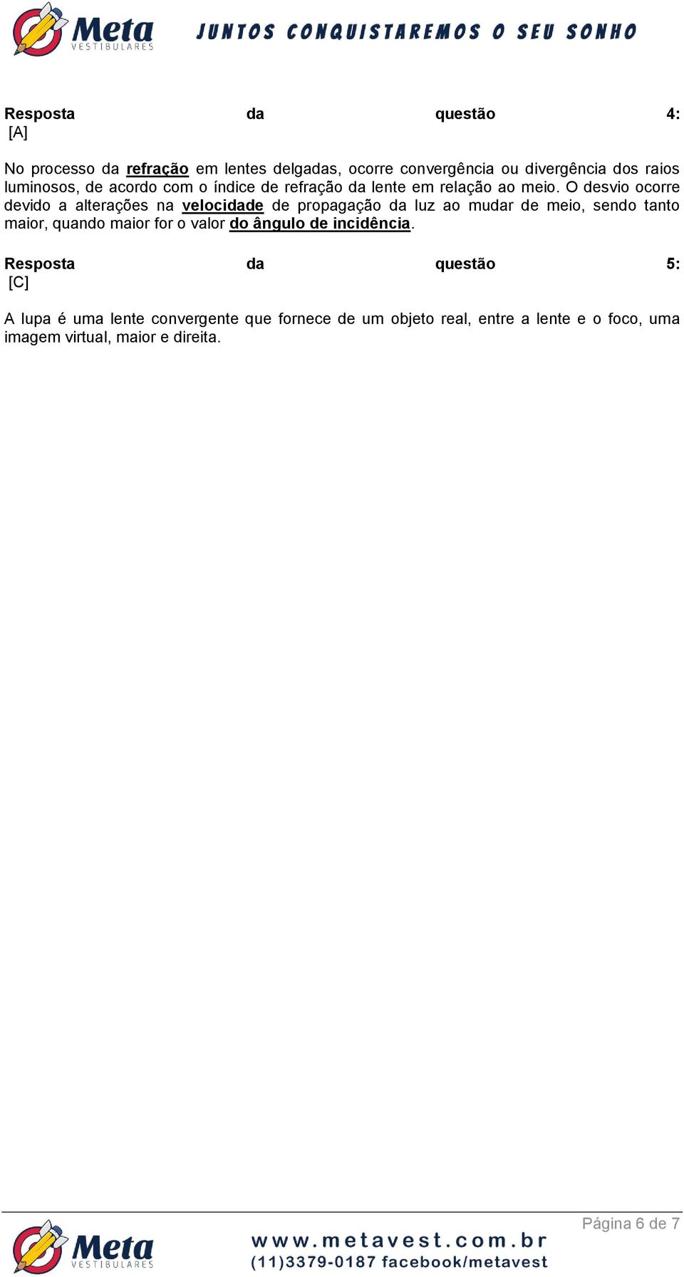 O desvio ocorre devido a alterações na velocidade de propagação da luz ao mudar de meio, sendo tanto maior, quando maior for o