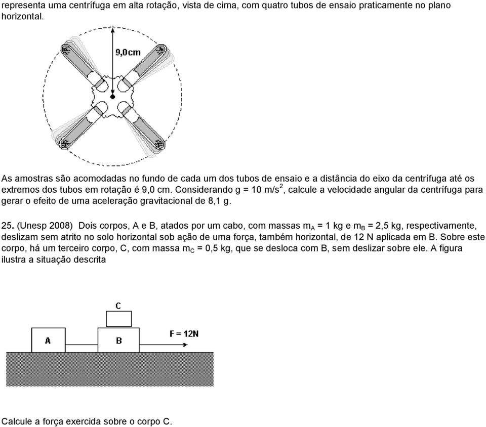 Considerando g = 10 m/s, calcule a velocidade angular da centrífuga para gerar o efeito de uma aceleração gravitacional de 8,1 g. 5.