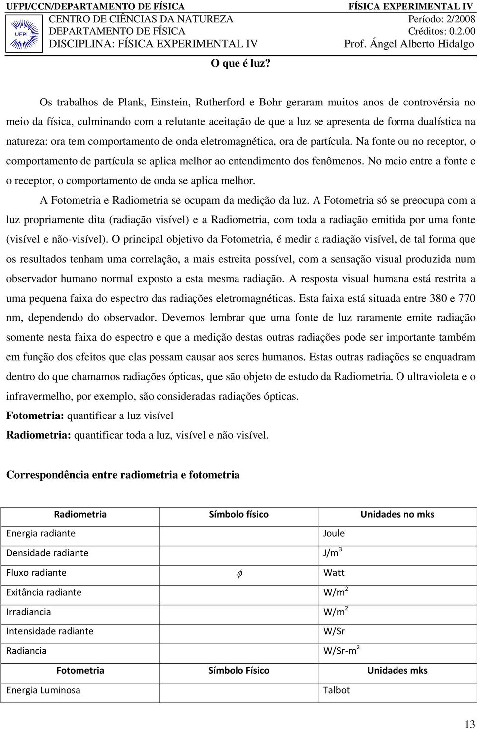 natureza: ora tem comportamento de onda eletromagnética, ora de partícula. Na fonte ou no receptor, o comportamento de partícula se aplica melhor ao entendimento dos fenômenos.