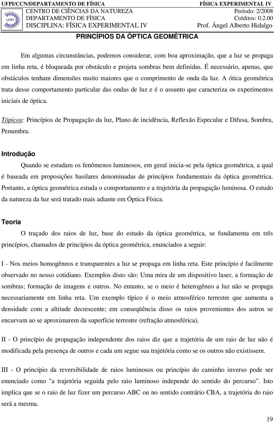 A ótica geométrica trata desse comportamento particular das ondas de luz e é o assunto que caracteriza os experimentos iniciais de óptica.