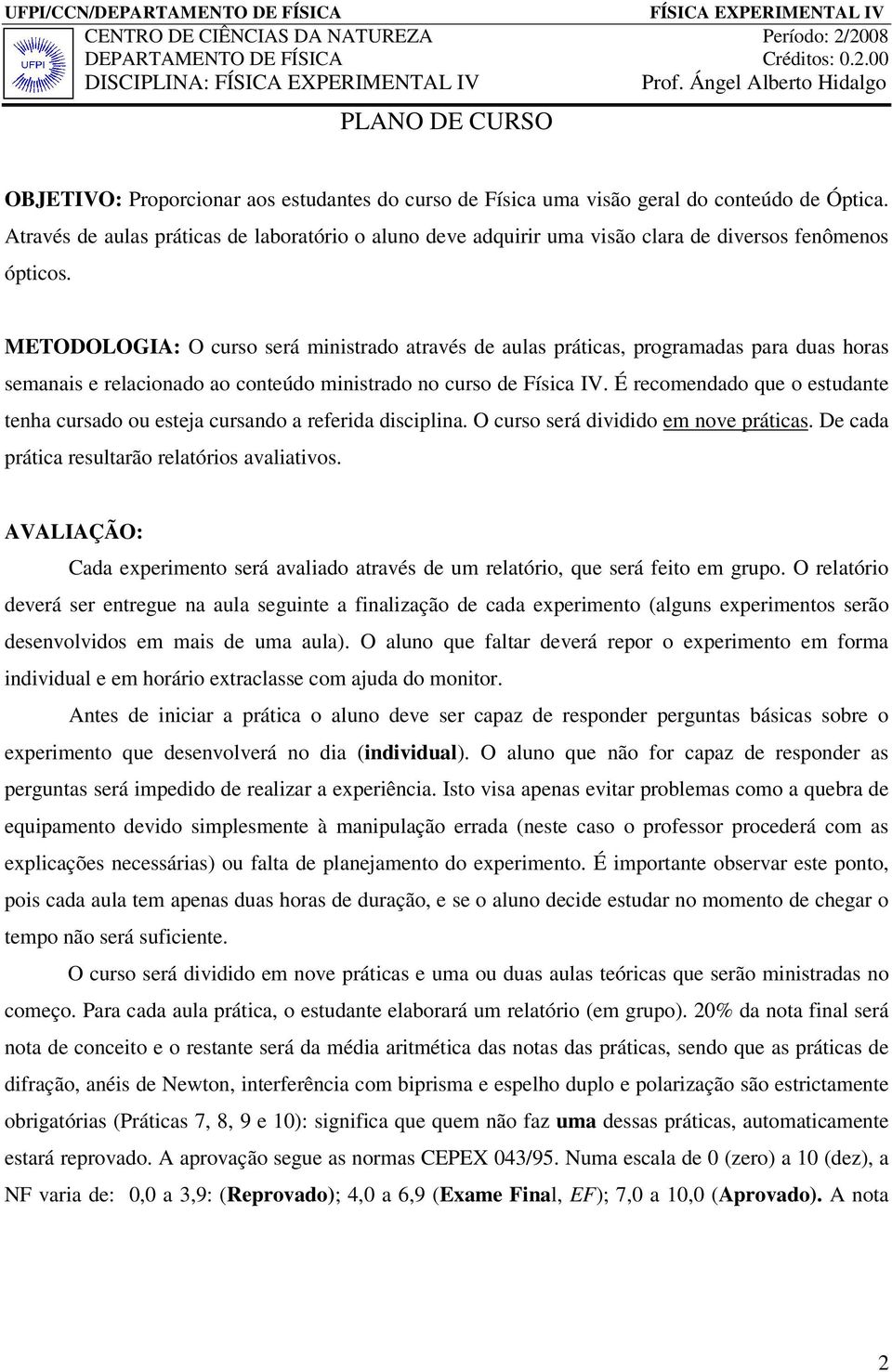 METODOLOGIA: O curso será ministrado através de aulas práticas, programadas para duas horas semanais e relacionado ao conteúdo ministrado no curso de Física IV.