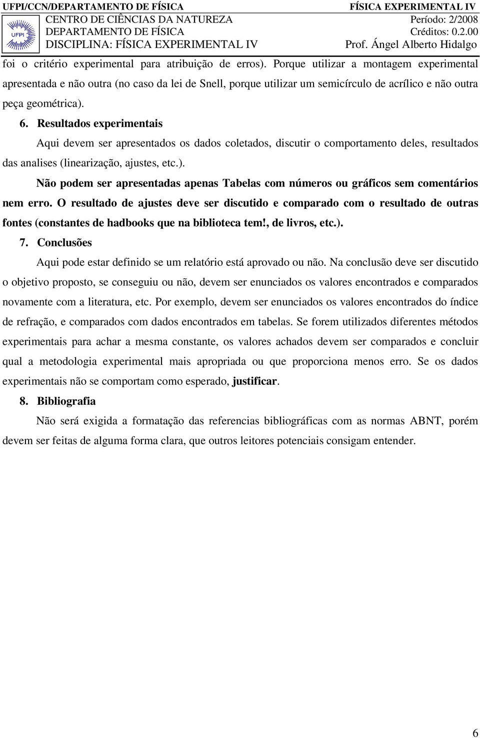 Resultados experimentais Aqui devem ser apresentados os dados coletados, discutir o comportamento deles, resultados das analises (linearização, ajustes, etc.).