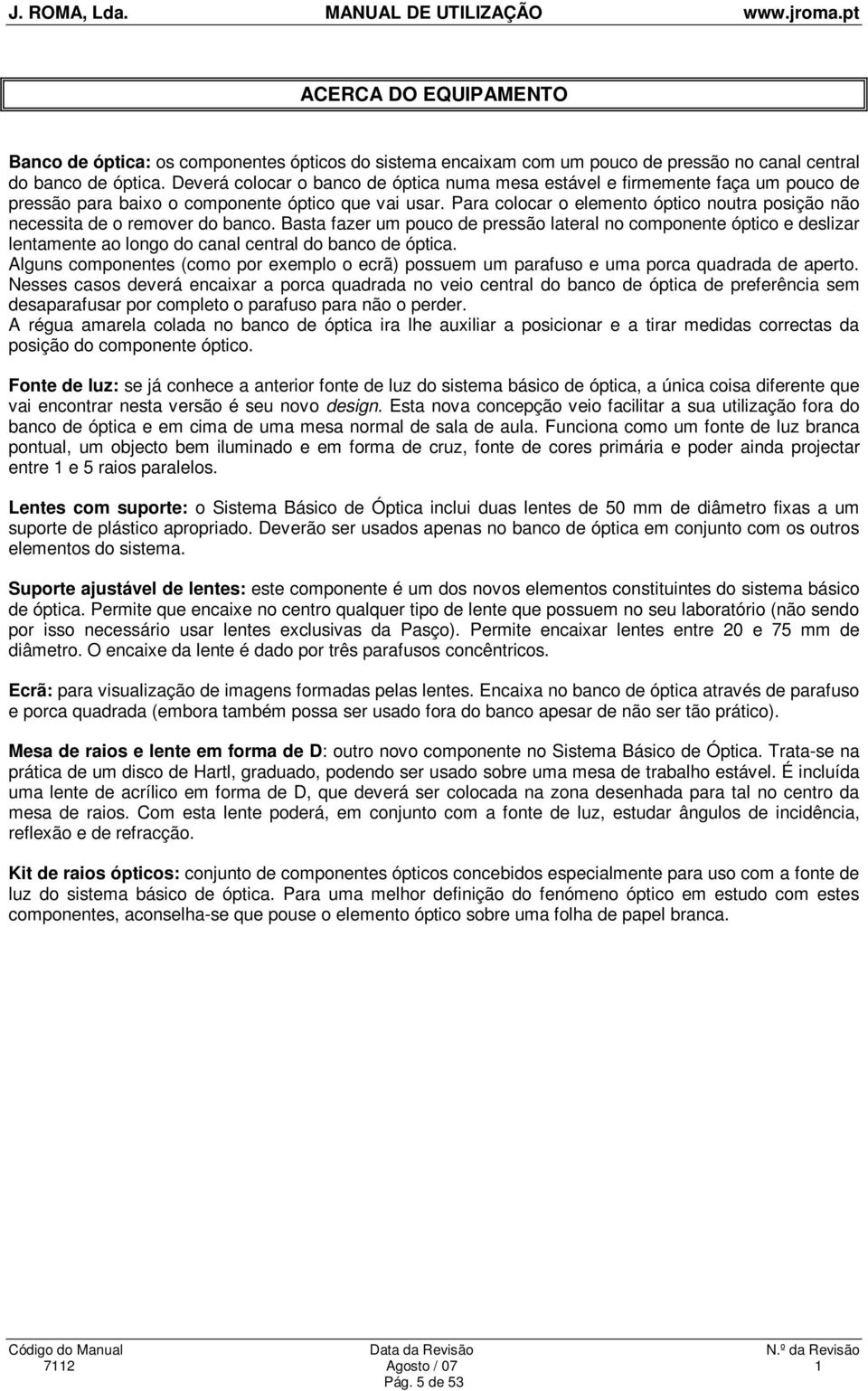 Para colocar o elemento óptico noutra posição não necessita de o remover do banco.