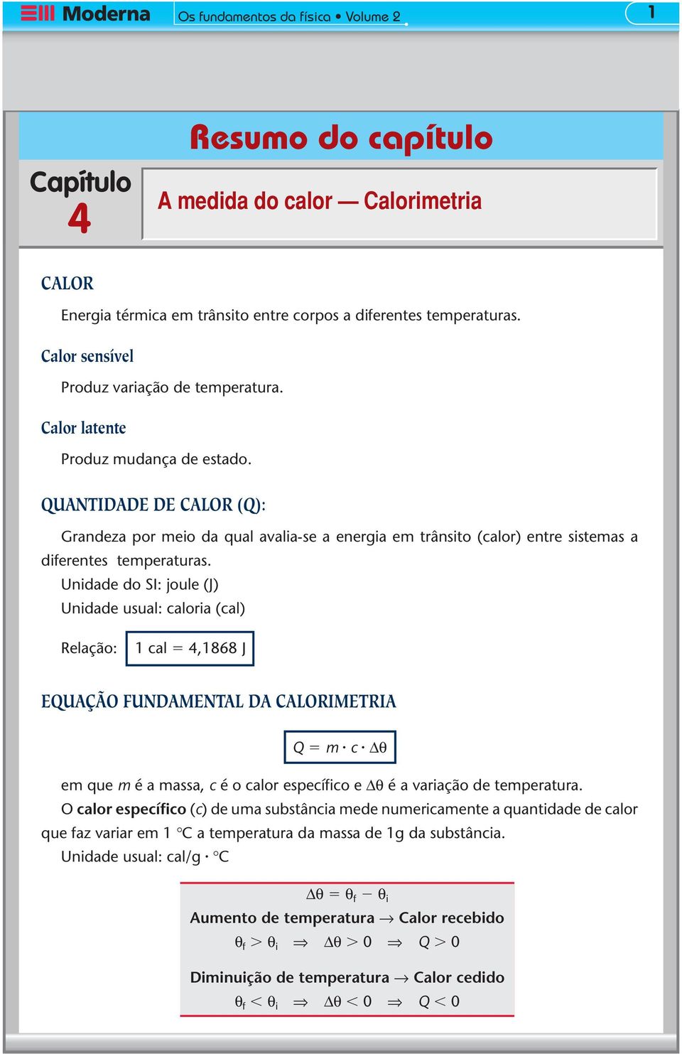 Undade do SI: joule (J) Undade usual: calora (cal) Relação: cal 4,868 J EQUAÇÃO FUNDAMENTAL DA CALORIMETRIA Q m c θ em que m é a massa, c é o calor específco e θ é a varação de temperatura.