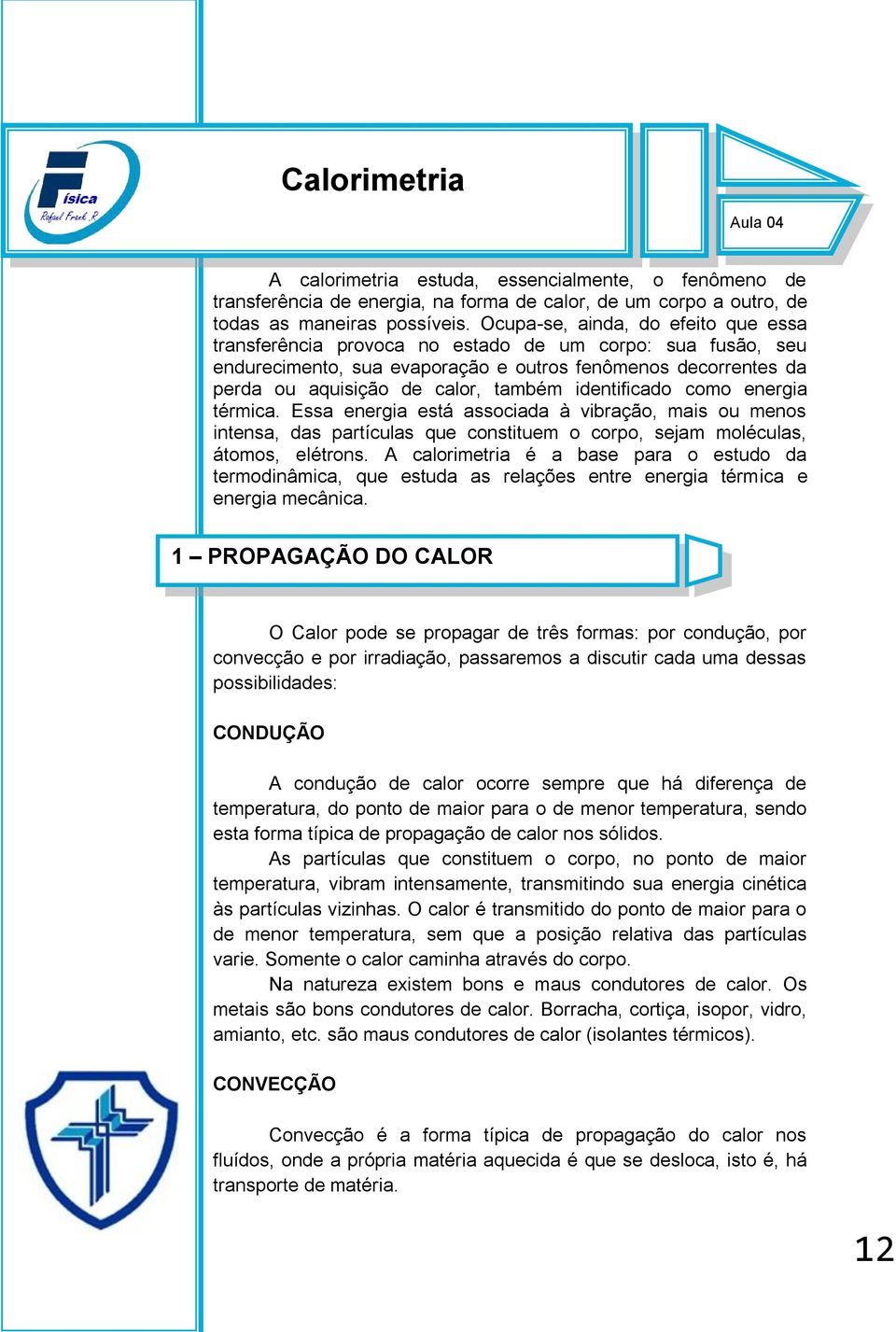 identificado como energia térmica. Essa energia está associada à vibração, mais ou menos intensa, das partículas que constituem o corpo, sejam moléculas, átomos, elétrons.