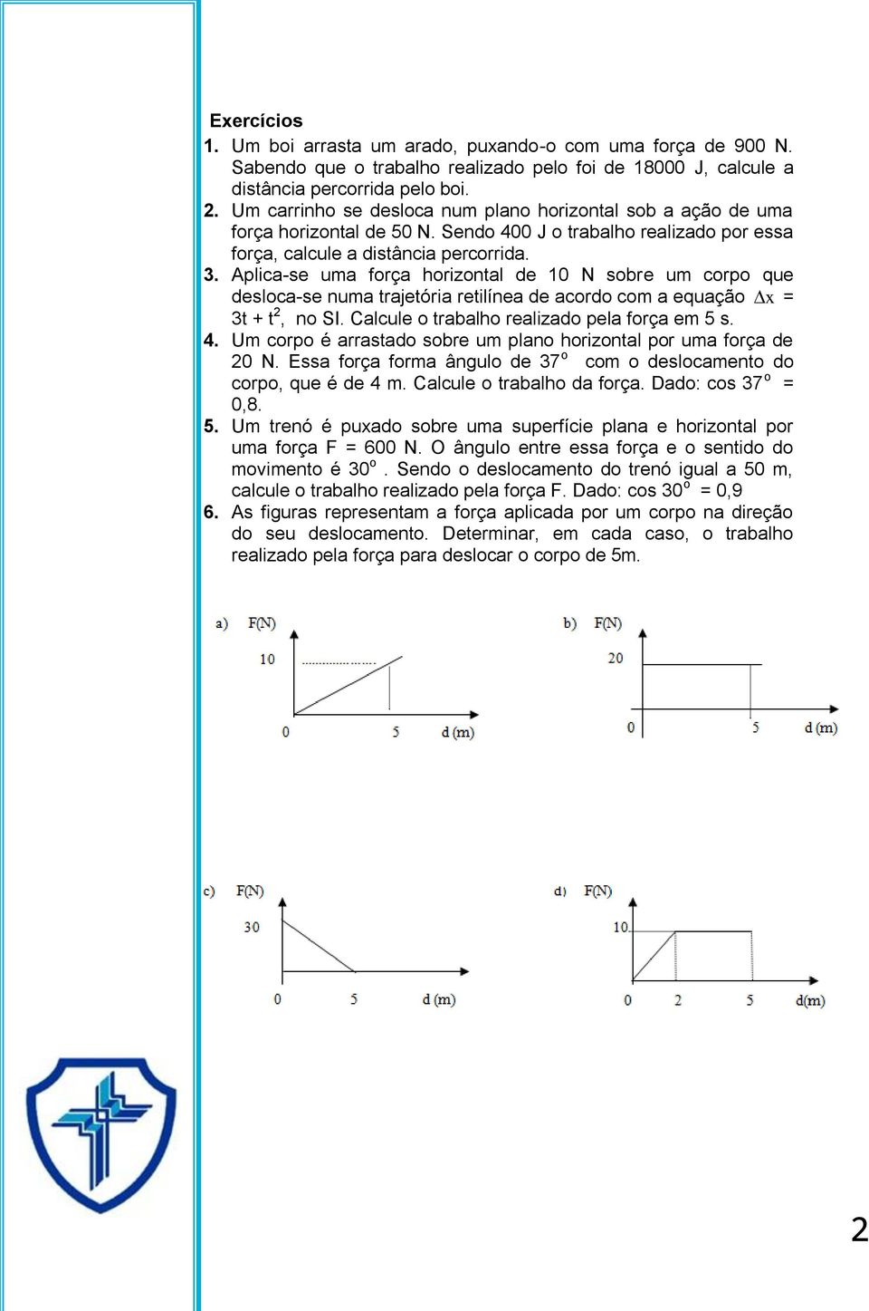 Aplica-se uma força horizontal de 10 N sobre um corpo que desloca-se numa trajetória retilínea de acordo com a equação x = 3t + t 2, no SI. Calcule o trabalho realizado pela força em 5 s. 4.