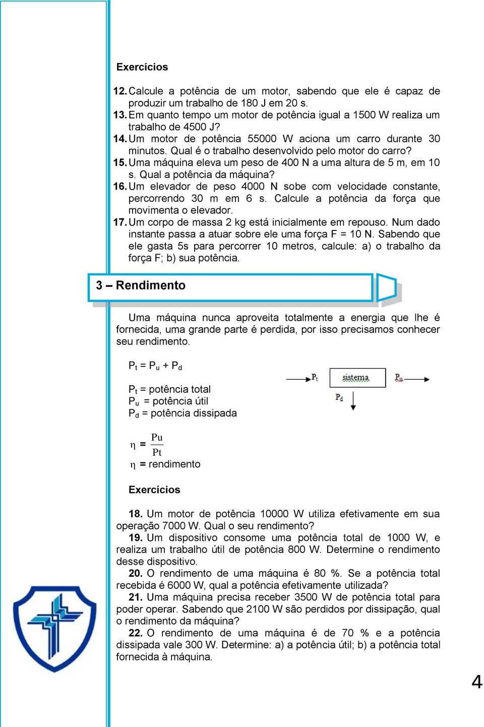 Qual a potência da máquina? 16. Um elevador de peso 4000 N sobe com velocidade constante, percorrendo 30 m em 6 s. Calcule a potência da força que movimenta o elevador. 17.