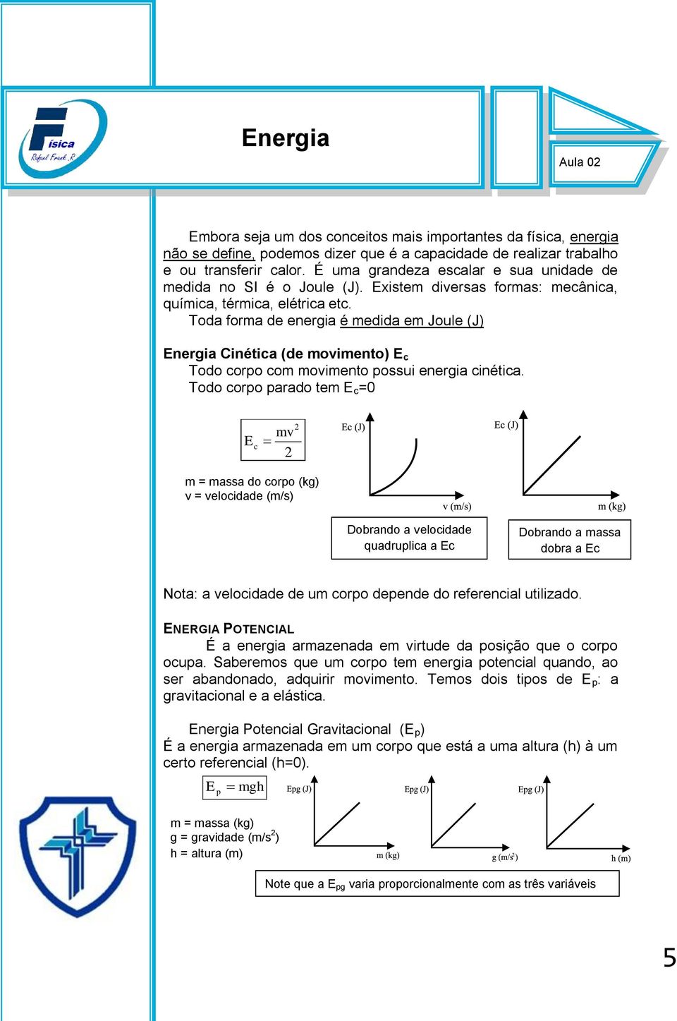 Toda forma de energia é medida em Joule (J) Energia Cinética (de movimento) E c Todo corpo com movimento possui energia cinética.