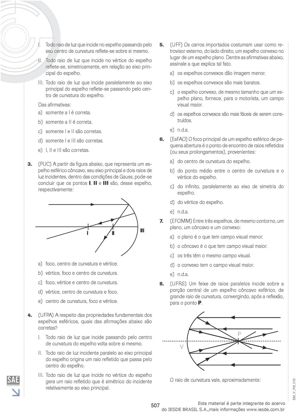 (UFF) Os carros importados costumam usar como retrovisor externo, do lado direito, um espelho convexo no lugar de um espelho plano. Dentre as airmativas abaixo, assinale a que explica tal ato.