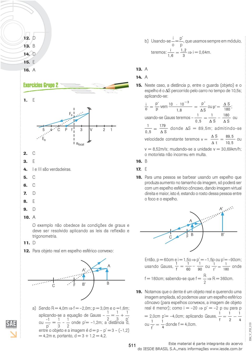 Neste caso, a distância p, entre o guarda (objeto) e o espelho é o Δ S percorrido pelo carro no tempo de 0,5s; aplicando-se: vem ou ; usando-se Gauss teremos ou donde S = 89,5m; admitindo-se