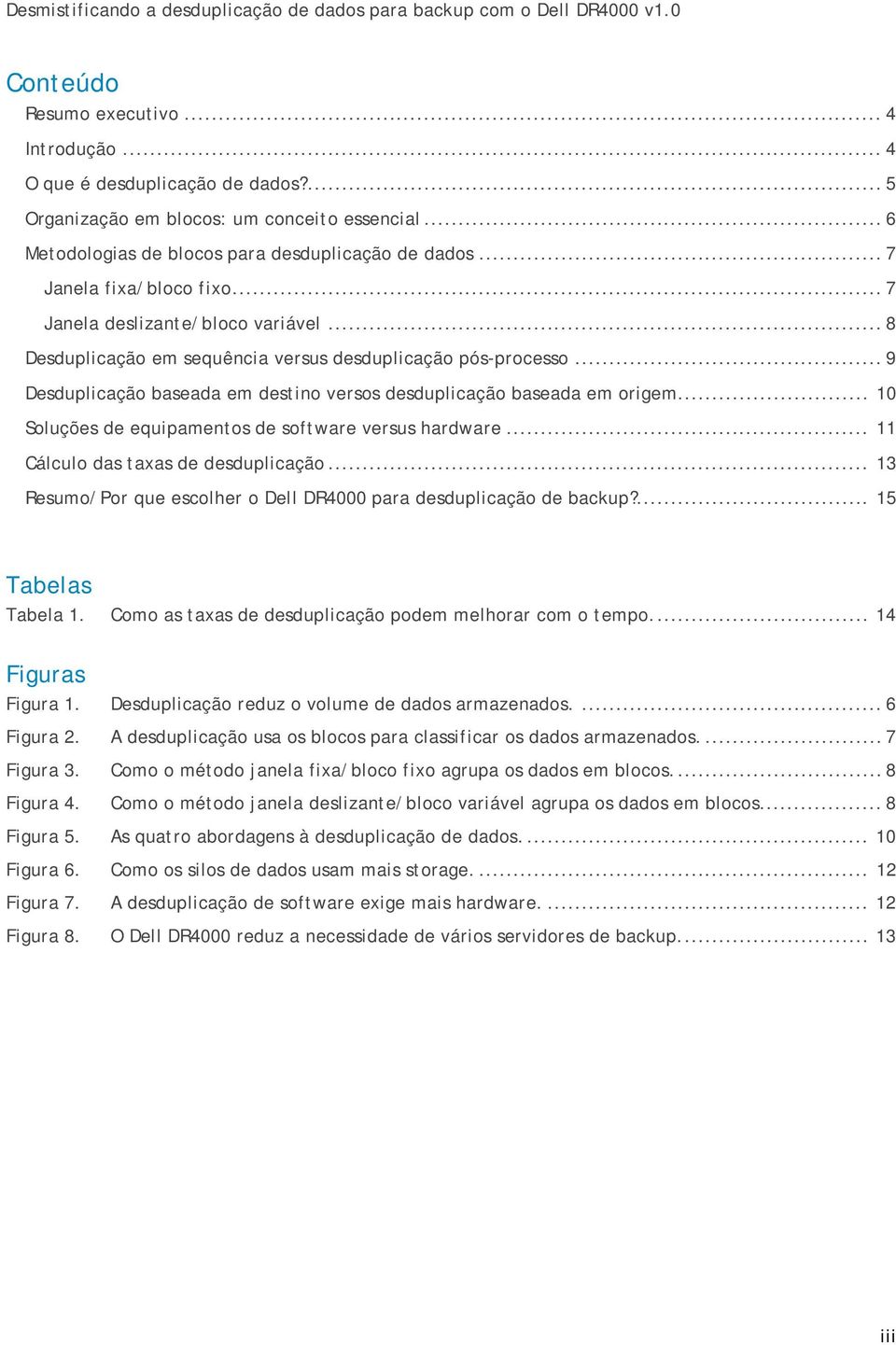 .. 9 Desduplicação baseada em destino versos desduplicação baseada em origem... 10 Soluções de equipamentos de software versus hardware... 11 Cálculo das taxas de desduplicação.