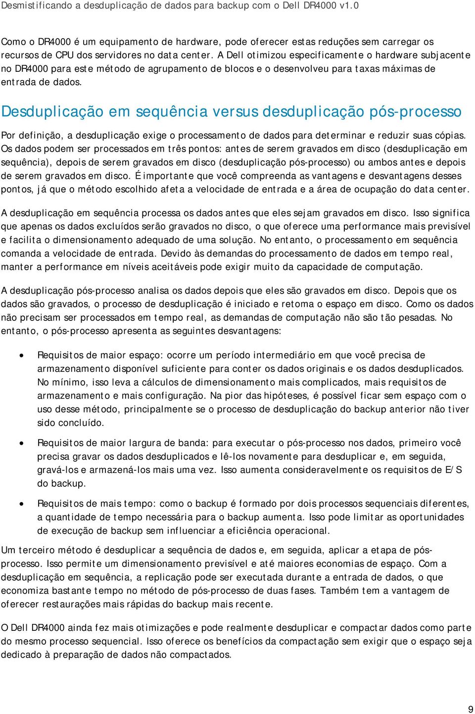 Desduplicação em sequência versus desduplicação pós-processo Por definição, a desduplicação exige o processamento de dados para determinar e reduzir suas cópias.