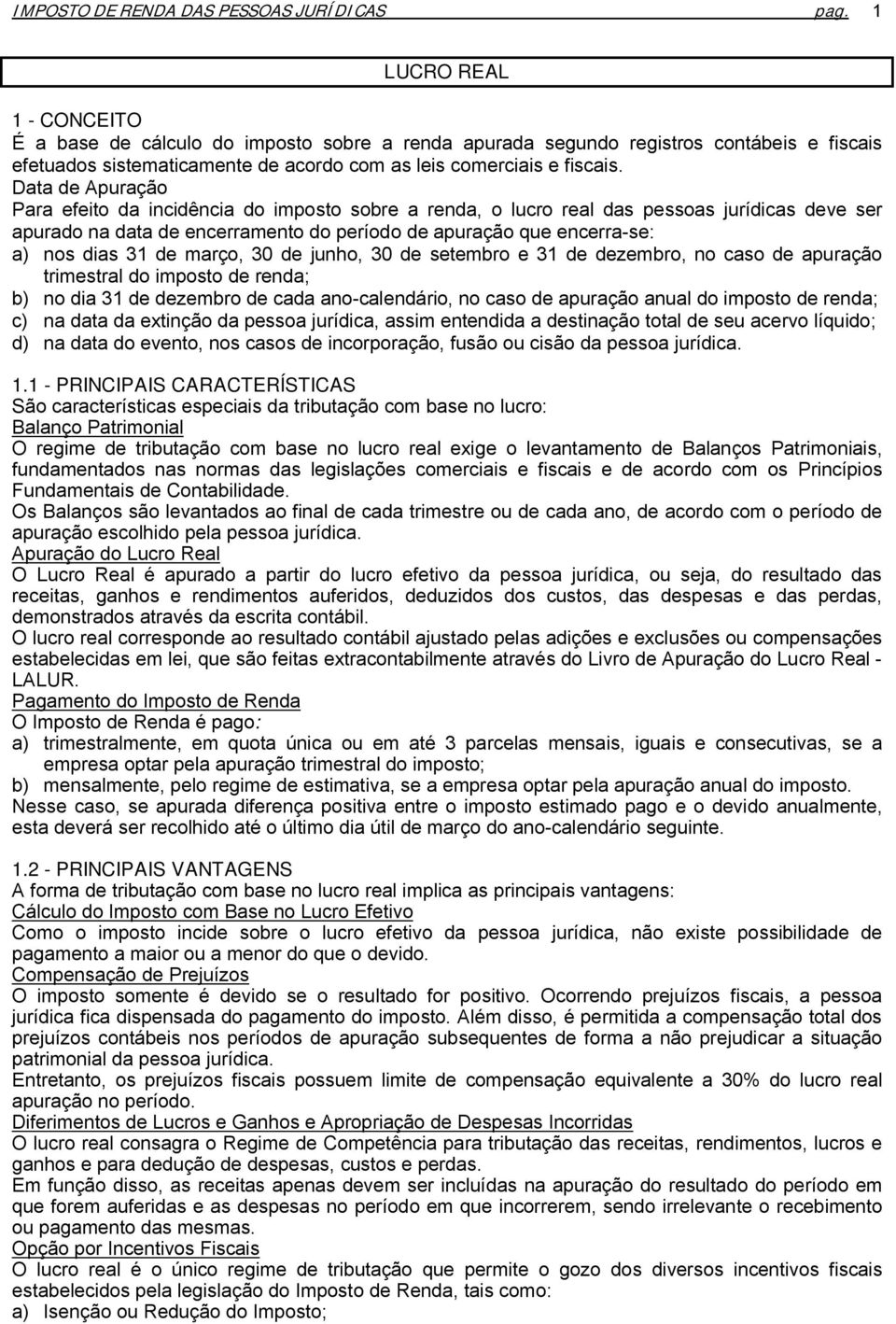 Data de Apuração Para efeito da incidência do imposto sobre a renda, o lucro real das pessoas jurídicas deve ser apurado na data de encerramento do período de apuração que encerra-se: a) nos dias 31