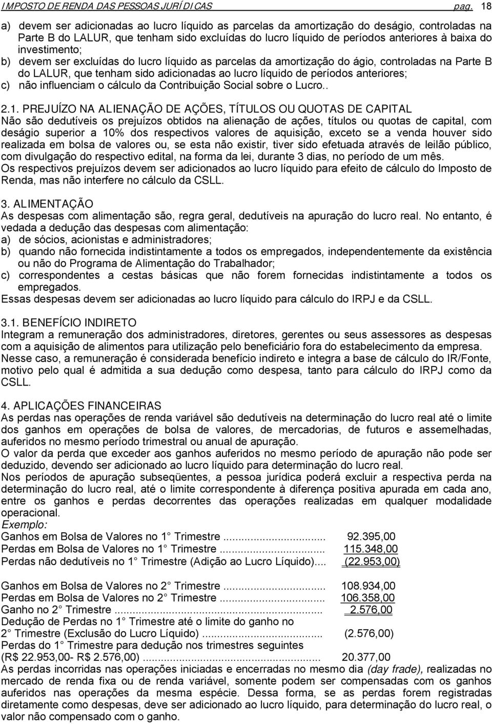 investimento; b) devem ser excluídas do lucro líquido as parcelas da amortização do ágio, controladas na Parte B do LALUR, que tenham sido adicionadas ao lucro líquido de períodos anteriores; c) não