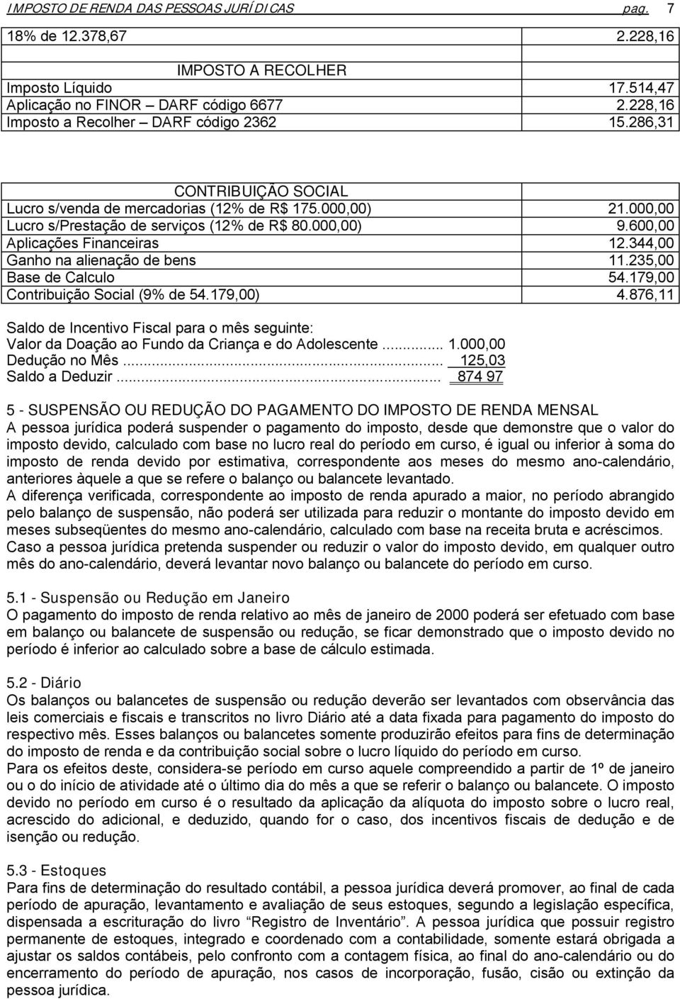 600,00 Aplicações Financeiras 12.344,00 Ganho na alienação de bens 11.235,00 Base de Calculo 54.179,00 Contribuição Social (9% de 54.179,00) 4.