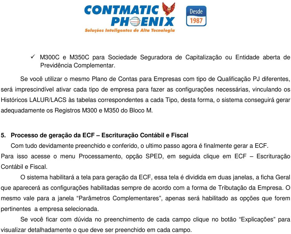 Históricos LALUR/LACS às tabelas correspondentes a cada Tipo, desta forma, o sistema conseguirá gerar adequadamente os Registros M300 e M350 do Bloco M. 5.