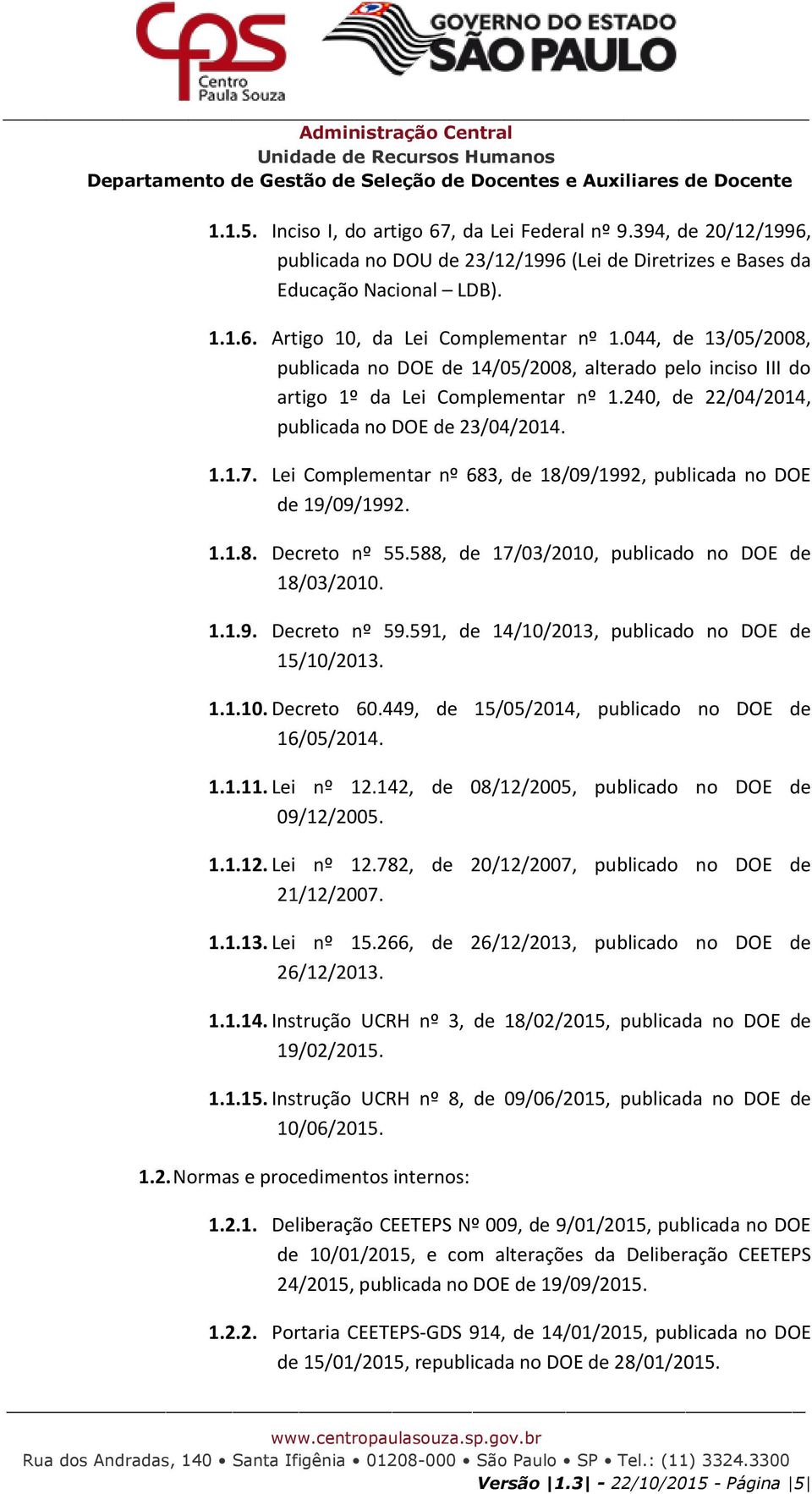 Lei Complementar nº 683, de 18/09/1992, publicada no DOE de 19/09/1992. 1.1.8. Decreto nº 55.588, de 17/03/2010, publicado no DOE de 18/03/2010. 1.1.9. Decreto nº 59.