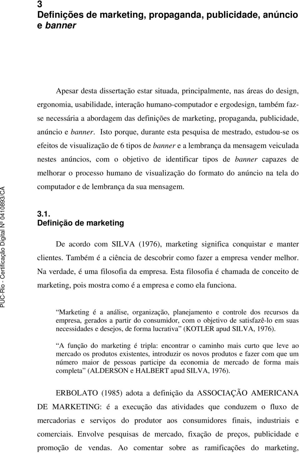 Isto porque, durante esta pesquisa de mestrado, estudou-se os efeitos de visualização de 6 tipos de banner e a lembrança da mensagem veiculada nestes anúncios, com o objetivo de identificar tipos de