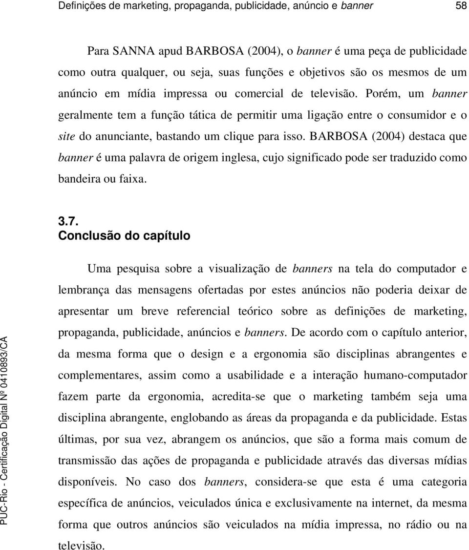 Porém, um banner geralmente tem a função tática de permitir uma ligação entre o consumidor e o site do anunciante, bastando um clique para isso.