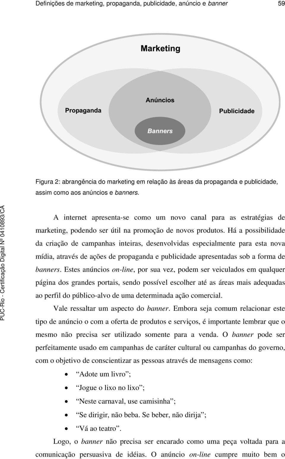 Há a possibilidade da criação de campanhas inteiras, desenvolvidas especialmente para esta nova mídia, através de ações de propaganda e publicidade apresentadas sob a forma de banners.