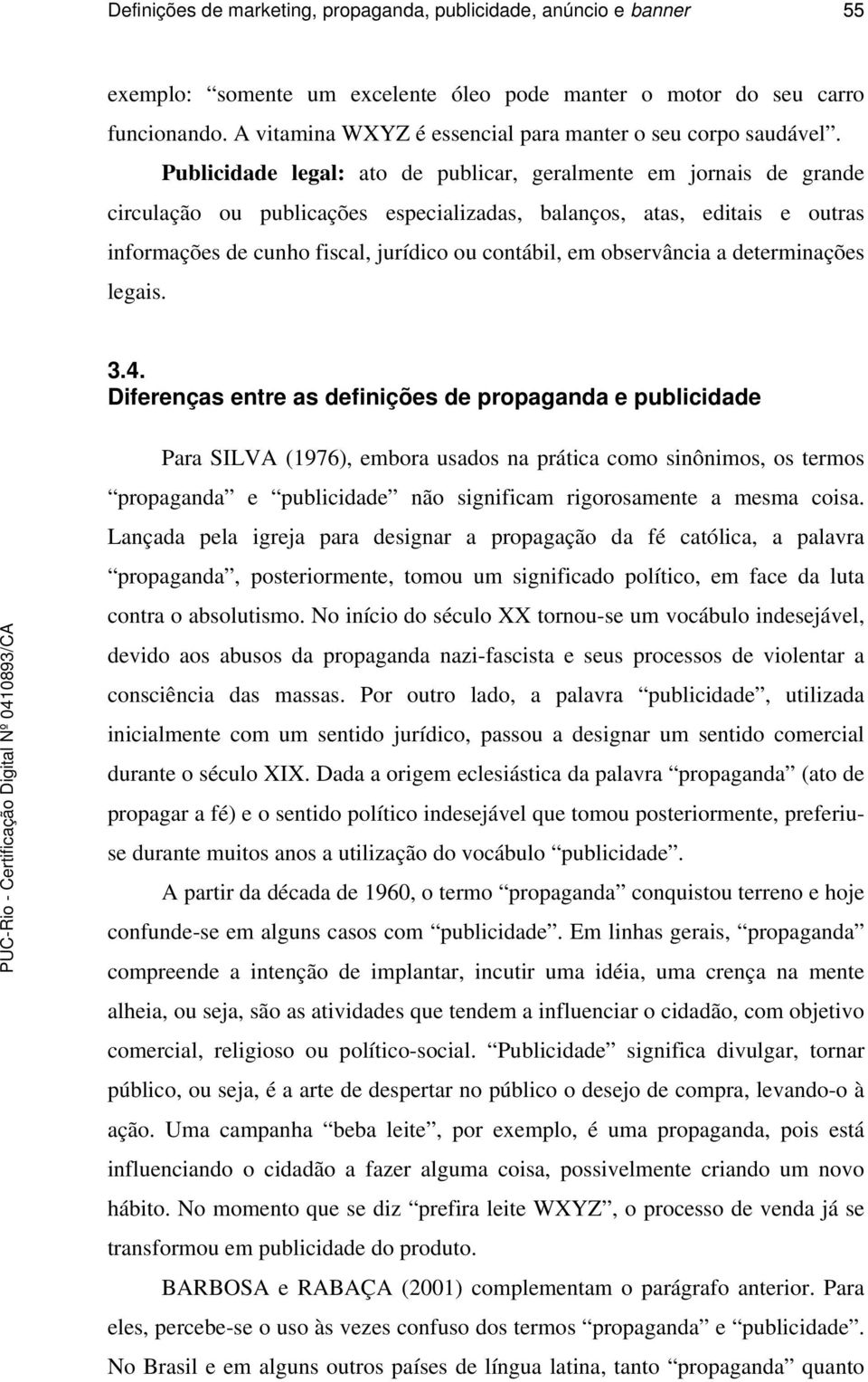 Publicidade legal: ato de publicar, geralmente em jornais de grande circulação ou publicações especializadas, balanços, atas, editais e outras informações de cunho fiscal, jurídico ou contábil, em