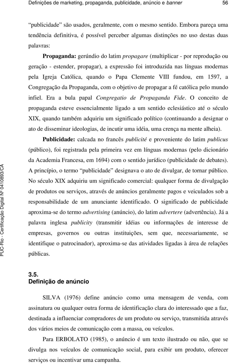 estender, propagar), a expressão foi introduzida nas línguas modernas pela Igreja Católica, quando o Papa Clemente VIII fundou, em 1597, a Congregação da Propaganda, com o objetivo de propagar a fé