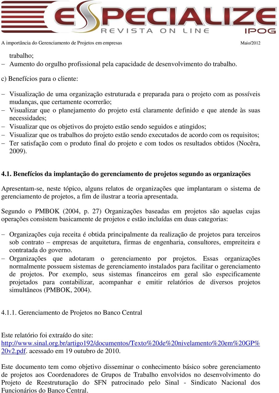 claramente definido e que atende às suas necessidades; Visualizar que os objetivos do projeto estão sendo seguidos e atingidos; Visualizar que os trabalhos do projeto estão sendo executados de acordo