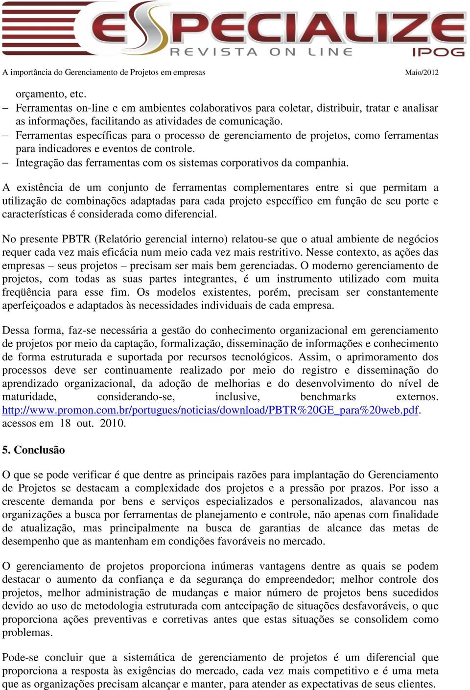 A existência de um conjunto de ferramentas complementares entre si que permitam a utilização de combinações adaptadas para cada projeto específico em função de seu porte e características é