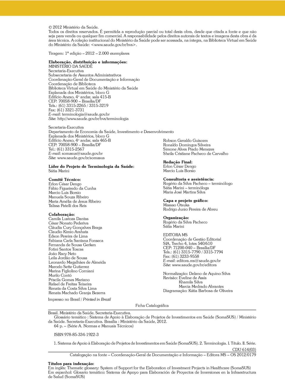 A coleção institucional do Ministério da Saúde pode ser acessada, na íntegra, na Biblioteca Virtual em Saúde do Ministério da Saúde: <www.saude.gov.br/bvs>. Tiragem: 1ª edição 2012 2.