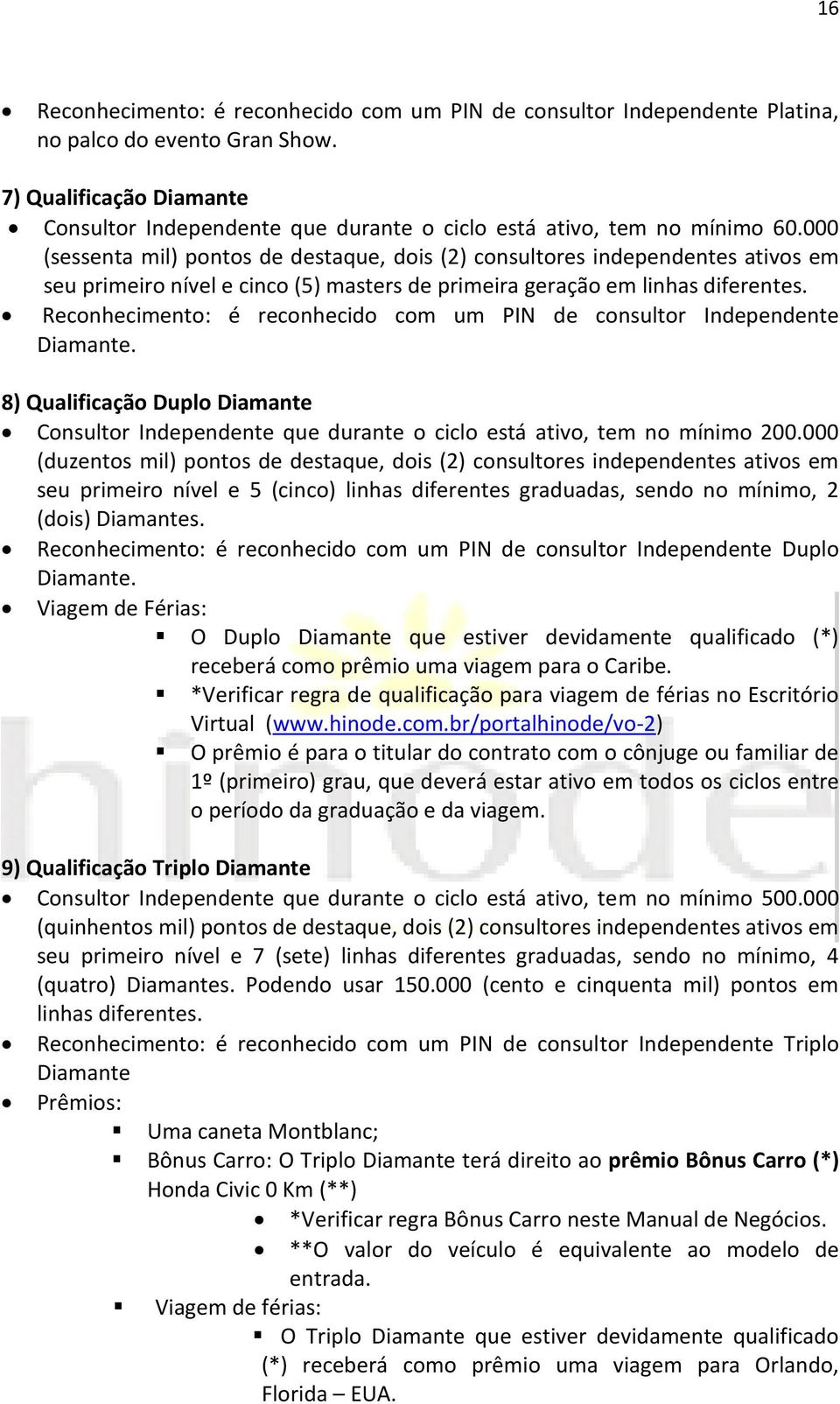 000 (sessenta mil) pontos de destaque, dois (2) consultores independentes ativos em seu primeiro nível e cinco (5) masters de primeira geração em linhas diferentes.