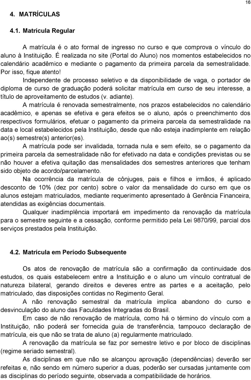 Independente de processo seletivo e da disponibilidade de vaga, o portador de diploma de curso de graduação poderá solicitar matrícula em curso de seu interesse, a título de aproveitamento de estudos