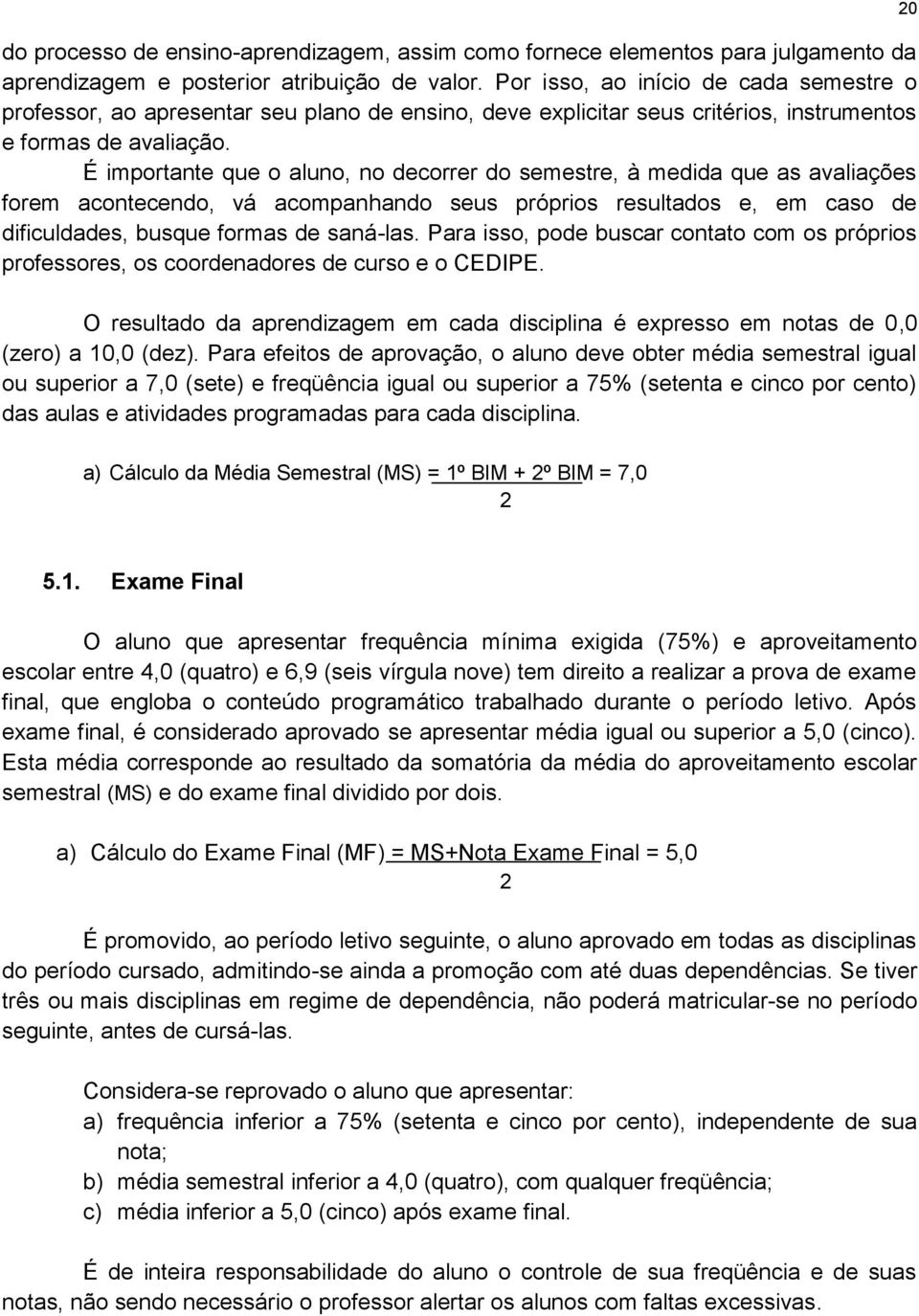 É importante que o aluno, no decorrer do semestre, à medida que as avaliações forem acontecendo, vá acompanhando seus próprios resultados e, em caso de dificuldades, busque formas de saná-las.