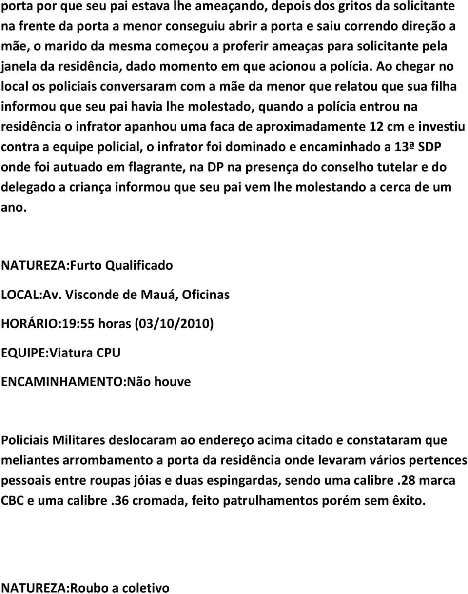 Ao chegar no local os policiais conversaram com a mãe da menor que relatou que sua filha informou que seu pai havia lhe molestado, quando a polícia entrou na residência o infrator apanhou uma faca de