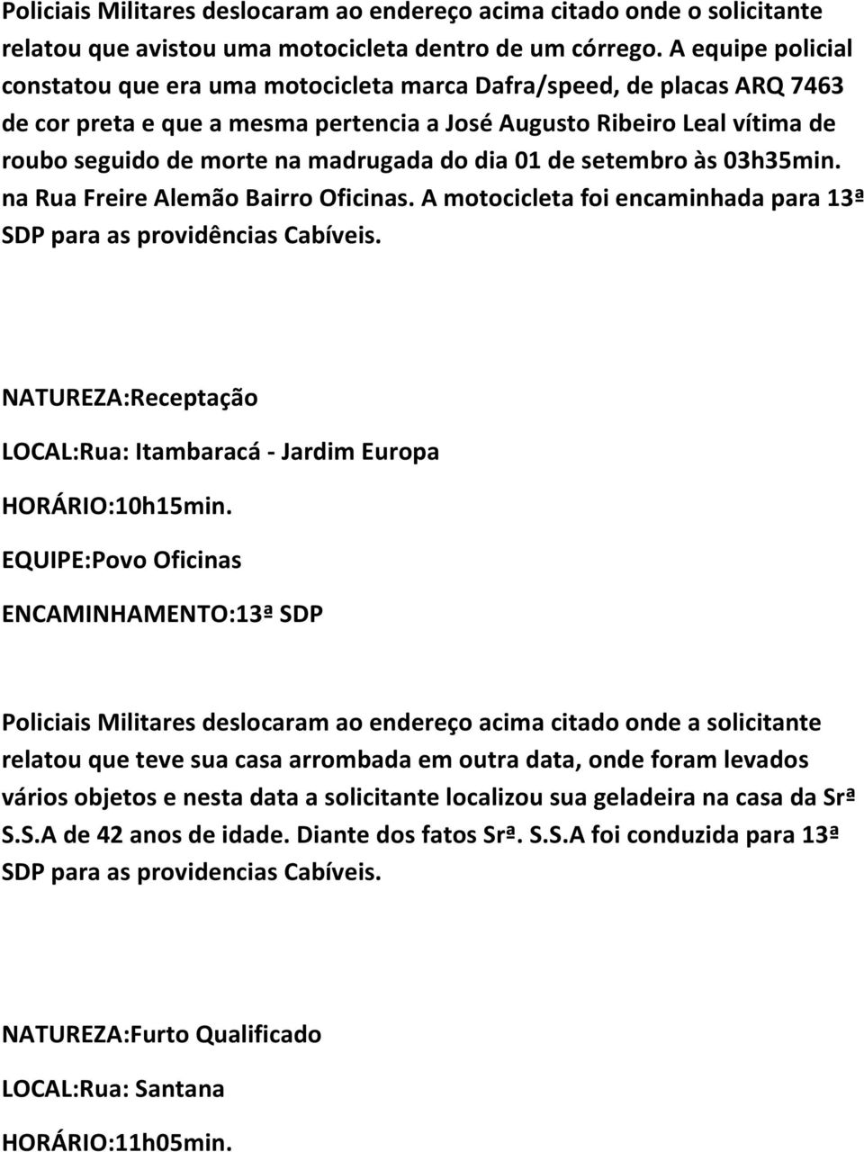 madrugada do dia 01 de setembro às 03h35min. na Rua Freire Alemão Bairro Oficinas. A motocicleta foi encaminhada para 13ª SDP para as providências Cabíveis.