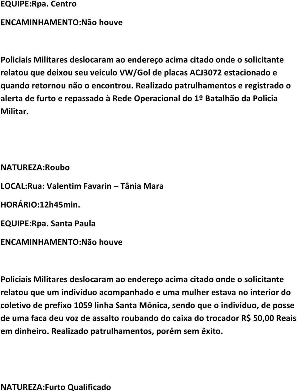 encontrou. Realizado patrulhamentos e registrado o alerta de furto e repassado à Rede Operacional do 1º Batalhão da Policia Militar.