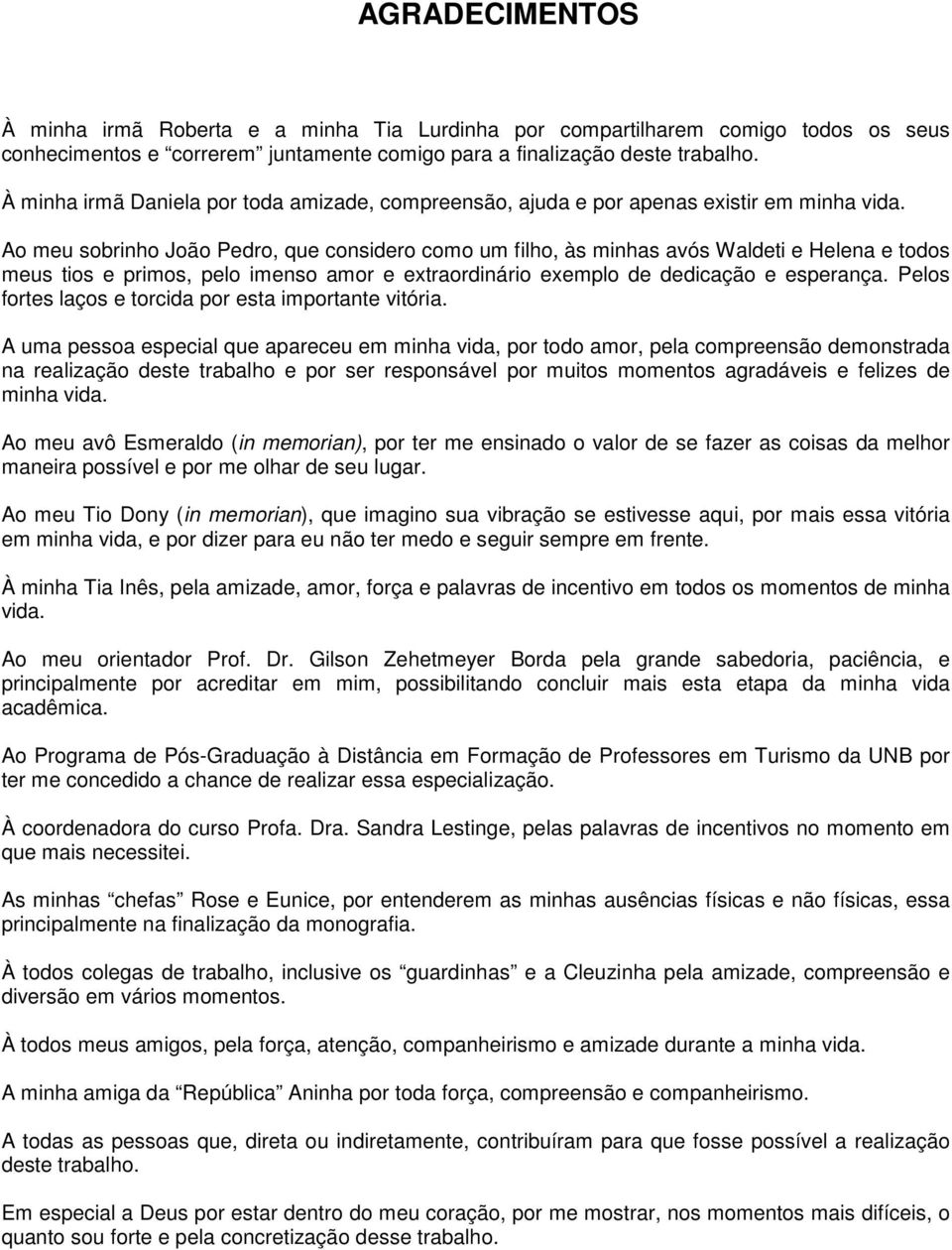 Ao meu sobrinho João Pedro, que considero como um filho, às minhas avós Waldeti e Helena e todos meus tios e primos, pelo imenso amor e extraordinário exemplo de dedicação e esperança.