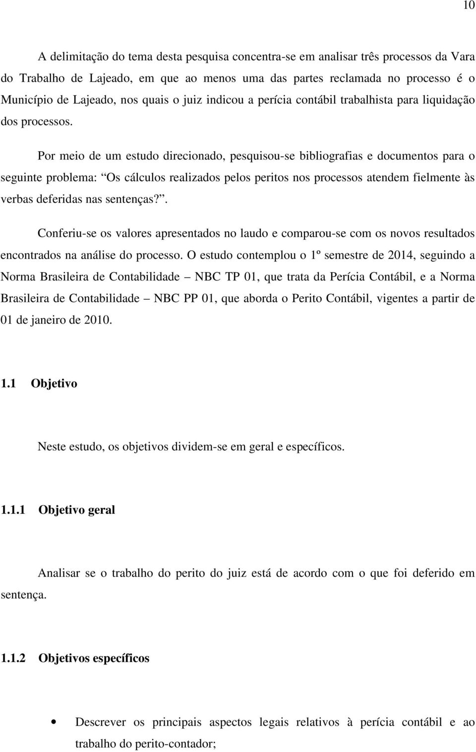 Por meio de um estudo direcionado, pesquisou-se bibliografias e documentos para o seguinte problema: Os cálculos realizados pelos peritos nos processos atendem fielmente às verbas deferidas nas