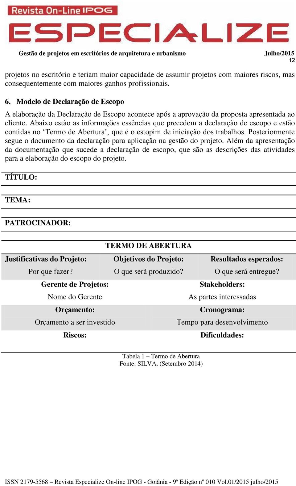 Abaixo estão as informações essências que precedem a declaração de escopo e estão contidas no Termo de Abertura, que é o estopim de iniciação dos trabalhos.