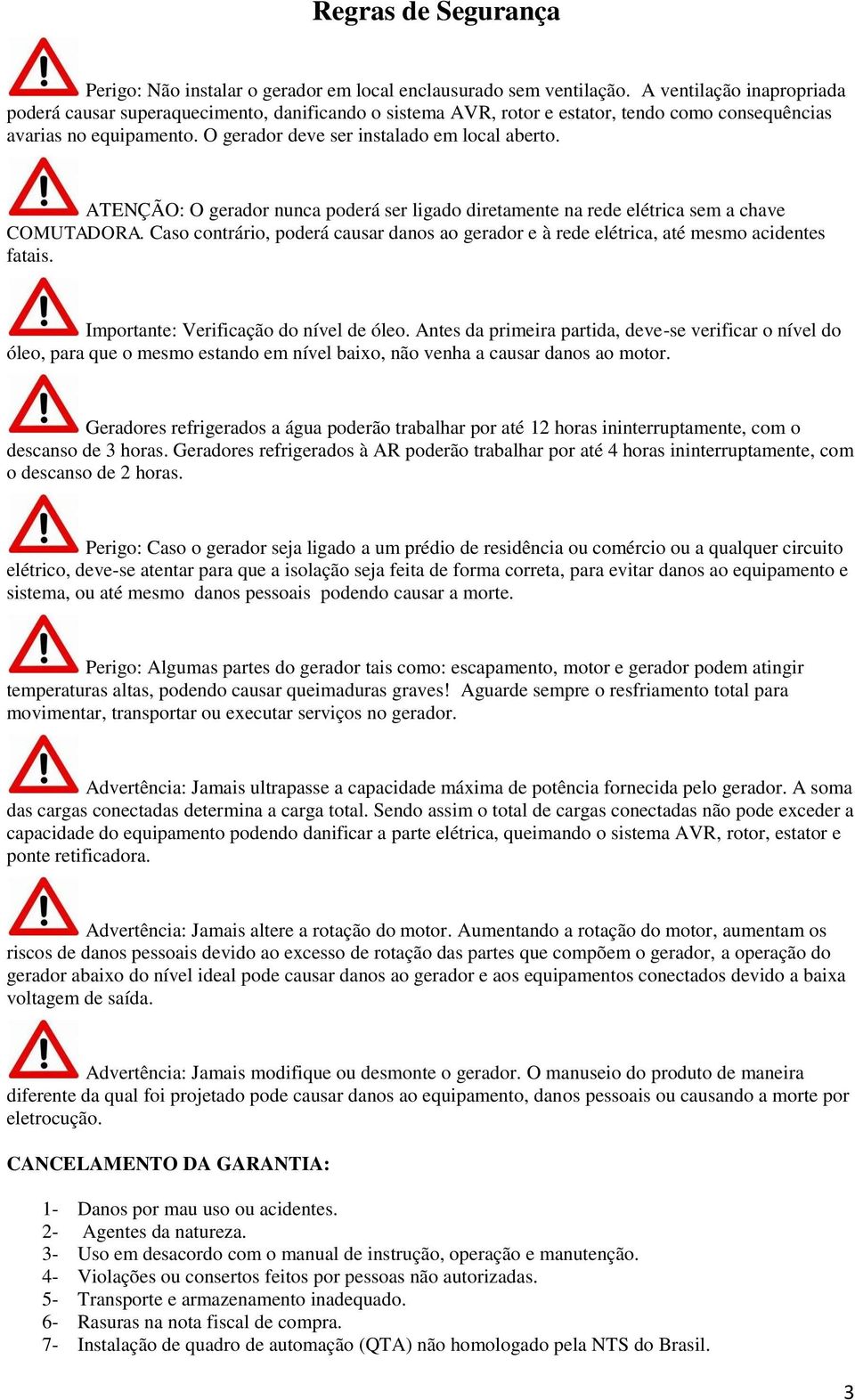 ATENÇÃO: O gerador nunca poderá ser ligado diretamente na rede elétrica sem a chave COMUTADORA. Caso contrário, poderá causar danos ao gerador e à rede elétrica, até mesmo acidentes fatais.