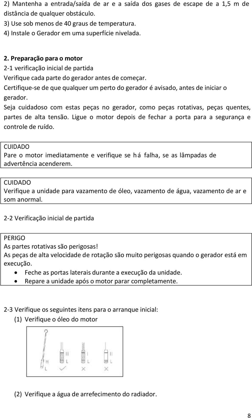 Certifique-se de que qualquer um perto do gerador é avisado, antes de iniciar o gerador. Seja cuidadoso com estas peças no gerador, como peças rotativas, peças quentes, partes de alta tensão.